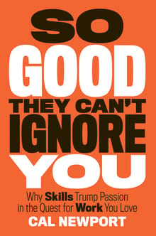 So Good They Can't Ignore You: Why Skills Trump Passion in the Quest for Work You Love cover